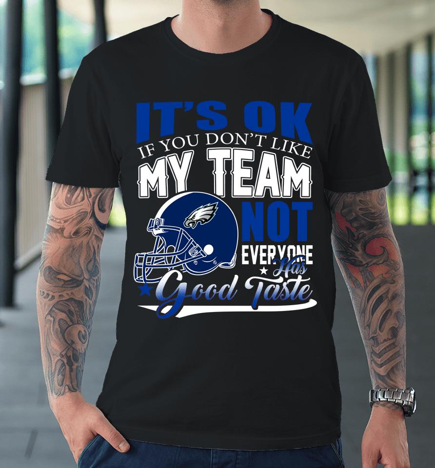Philadelphia Eagles Nfl Football You Don't Like My Team Not Everyone Has Good Taste Premium T-Shirt