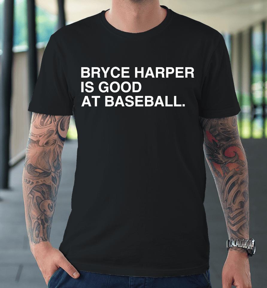 Philadelphia Phillies Bryce Harper Is Good At Baseball Premium T-Shirt
