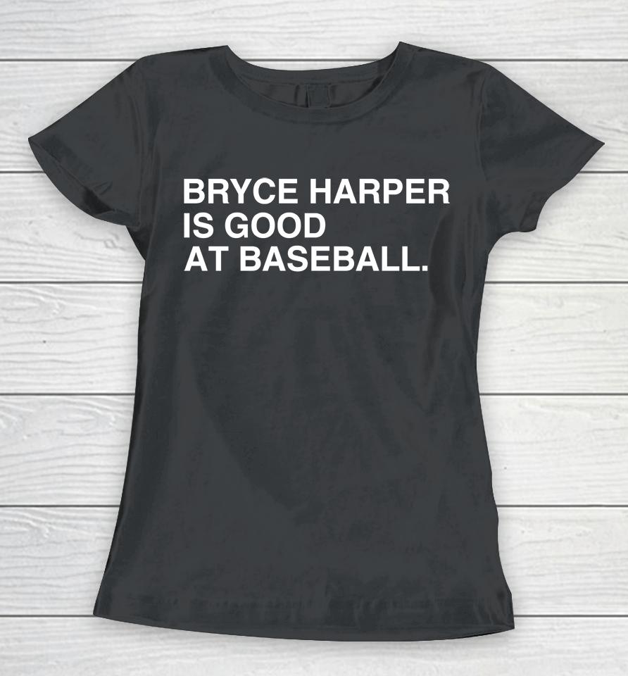 Philadelphia Phillies Bryce Harper Is Good At Baseball Women T-Shirt