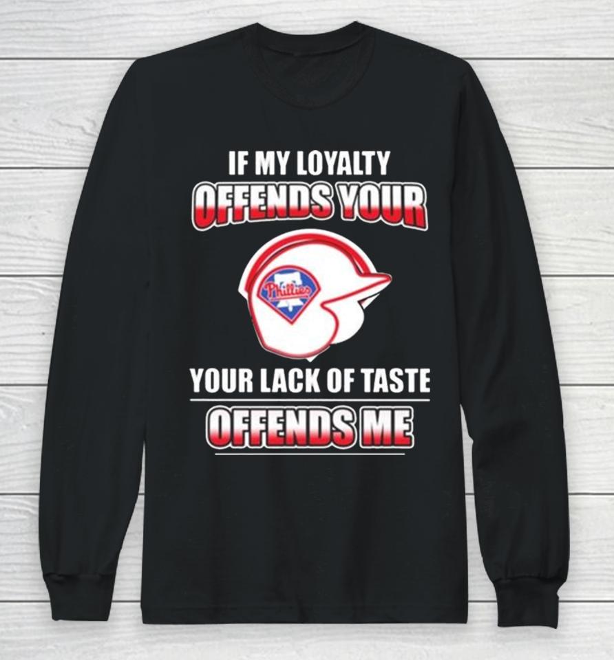 Philadelphia Phillies If My Loyalty Offends Your Your Lack Of Taste Offends Me Long Sleeve T-Shirt