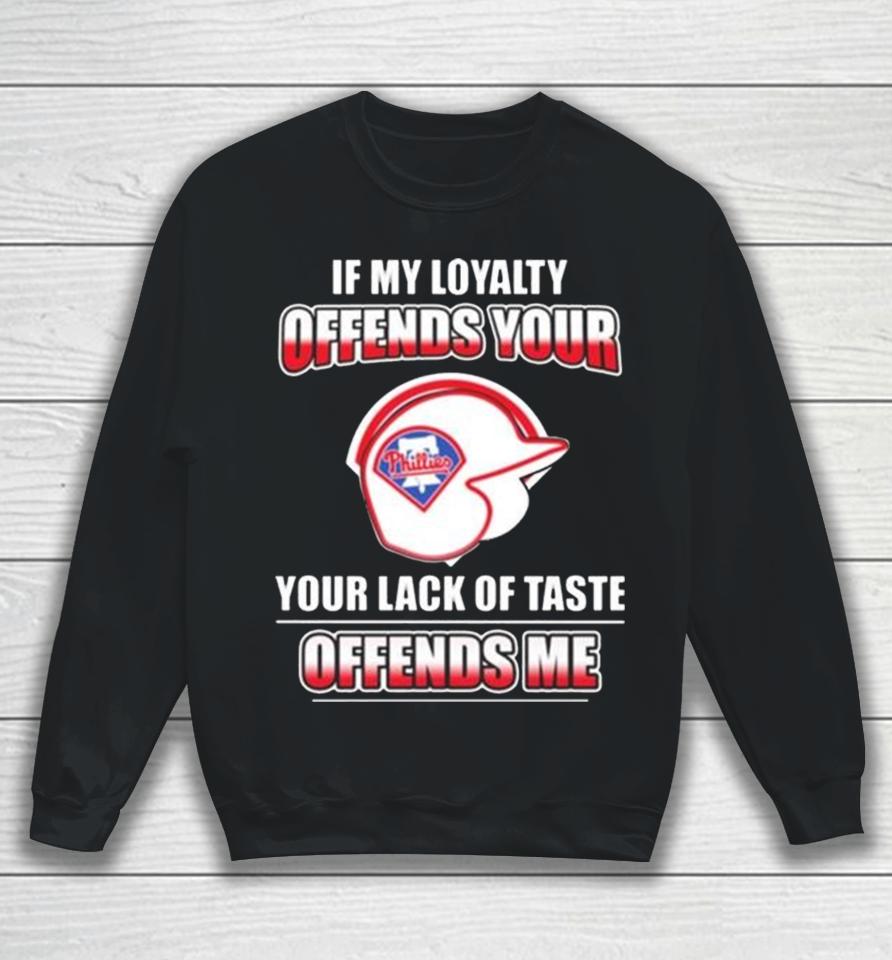 Philadelphia Phillies If My Loyalty Offends Your Your Lack Of Taste Offends Me Sweatshirt