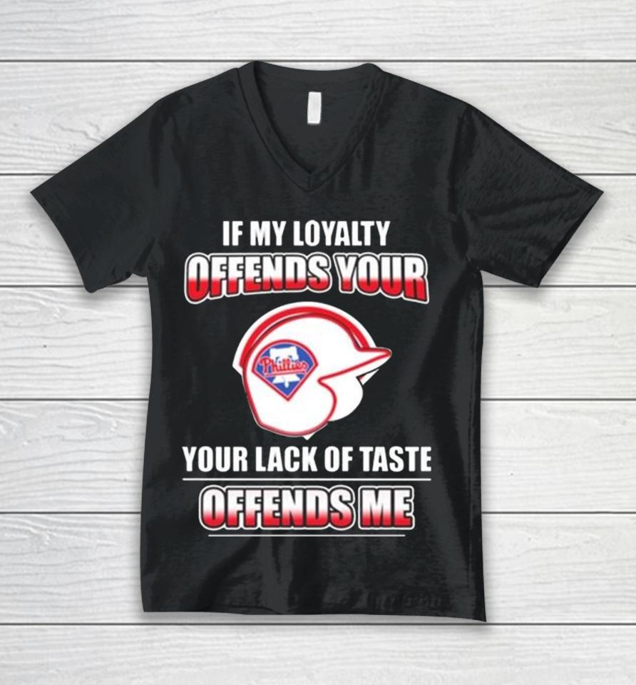 Philadelphia Phillies If My Loyalty Offends Your Your Lack Of Taste Offends Me Unisex V-Neck T-Shirt