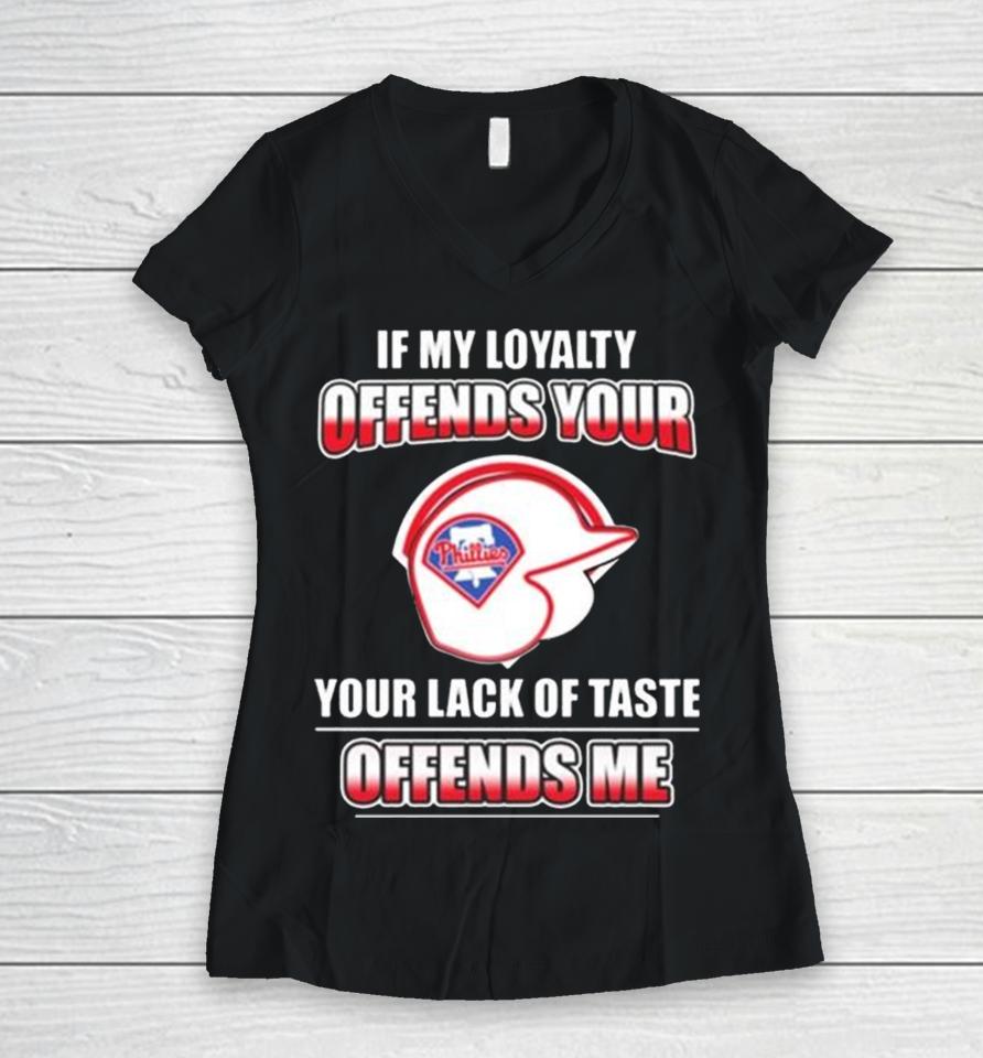 Philadelphia Phillies If My Loyalty Offends Your Your Lack Of Taste Offends Me Women V-Neck T-Shirt