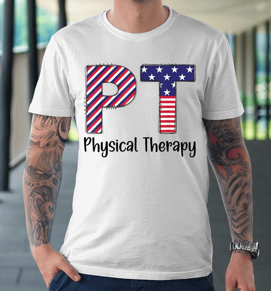 Physical Therapy 4Th Of July Design Cool Physical Therapist Premium T-Shirt