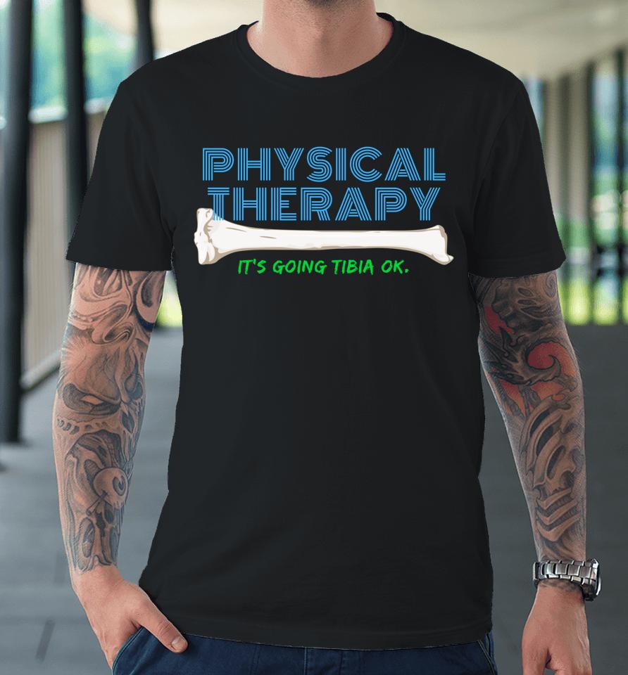 Physical Therapy It's Going Tibia Ok Premium T-Shirt