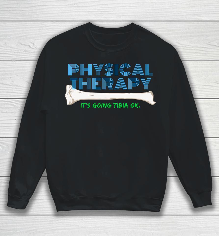 Physical Therapy It's Going Tibia Ok Sweatshirt