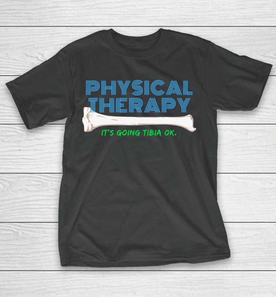 Physical Therapy It's Going Tibia Ok T-Shirt