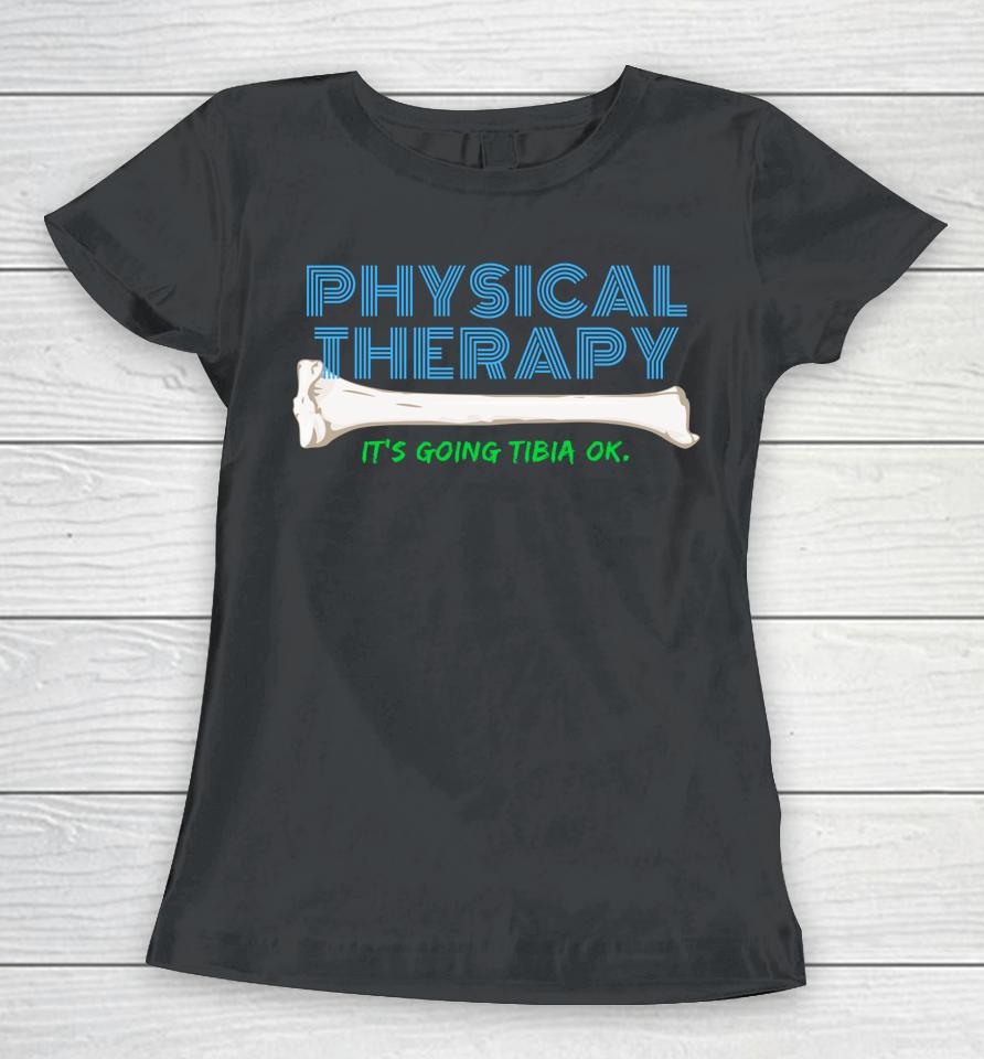 Physical Therapy It's Going Tibia Ok Women T-Shirt