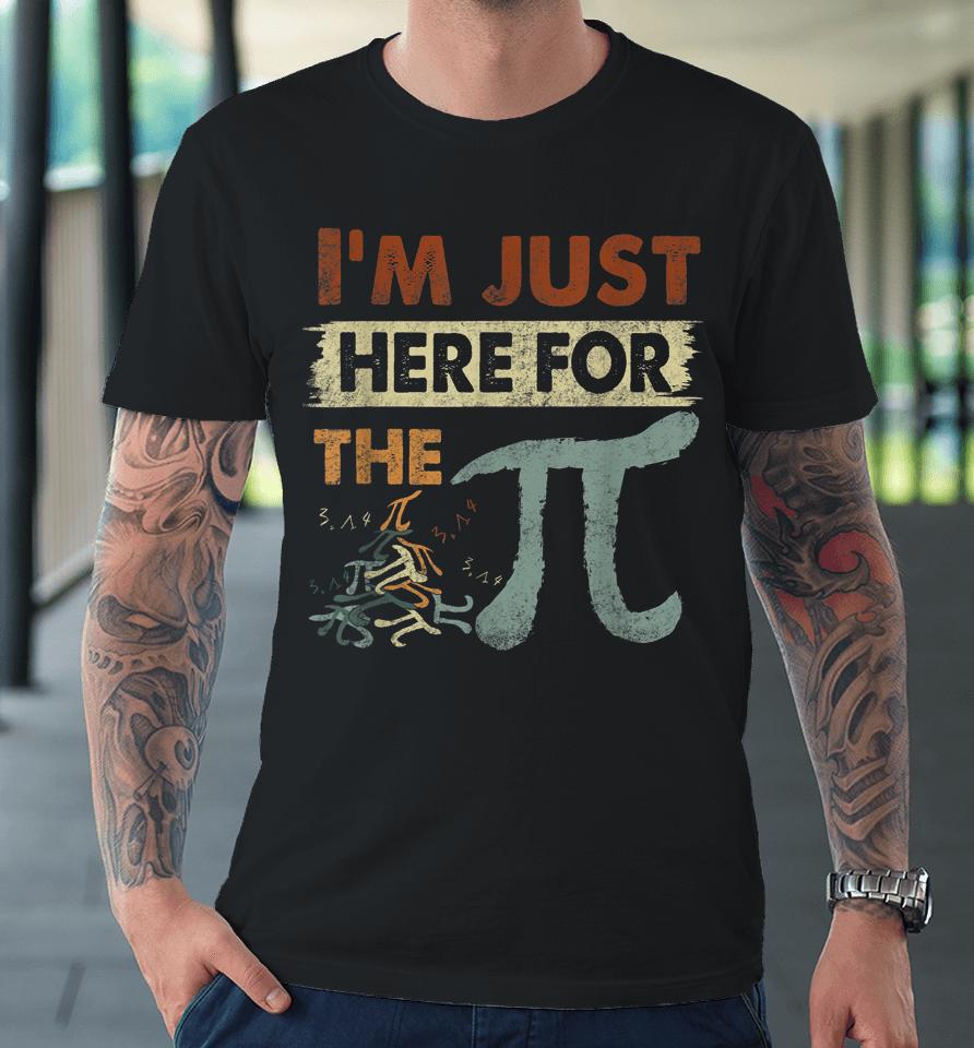 Pi Day I'm Just Here For The Pi Premium T-Shirt