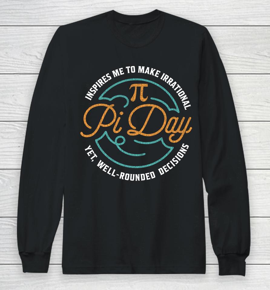 Pi Day Inspires Me To Make Irrational Decisions Long Sleeve T-Shirt