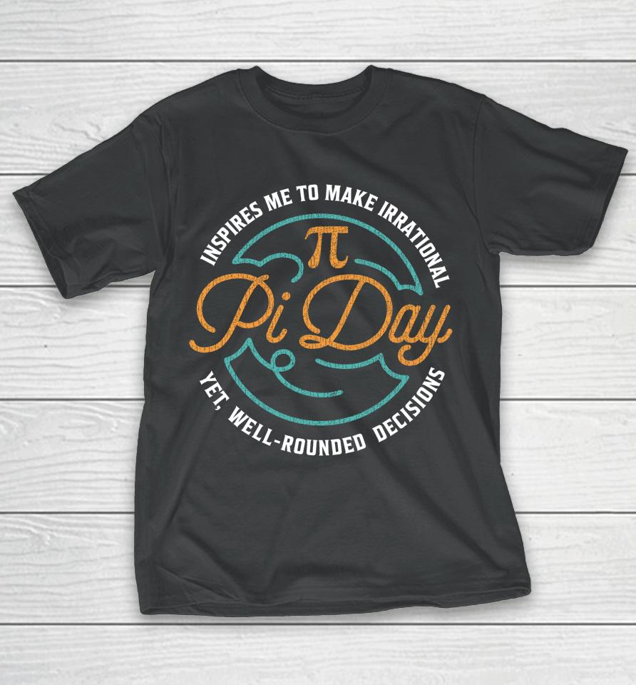 Pi Day Inspires Me To Make Irrational Decisions T-Shirt