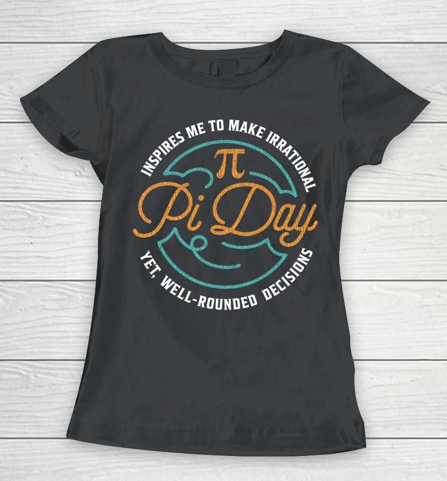 Pi Day Inspires Me To Make Irrational Decisions Women T-Shirt