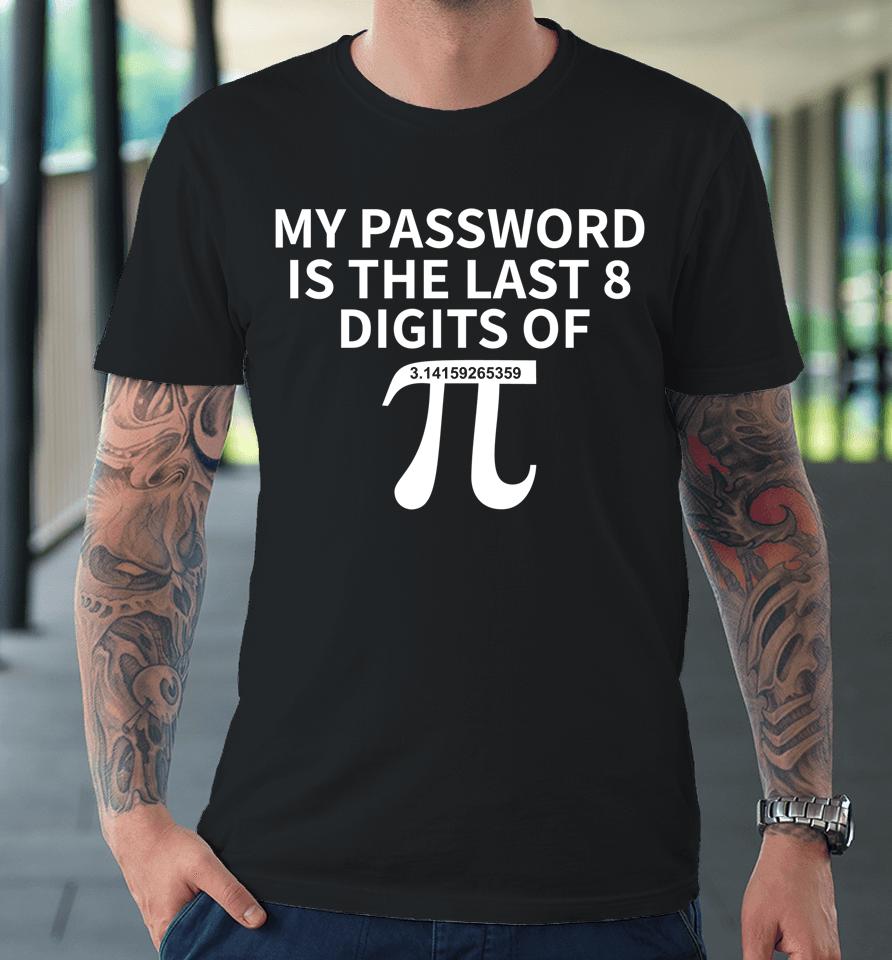 Pi Day My Password Is Last 8 Digits Of Pi Premium T-Shirt