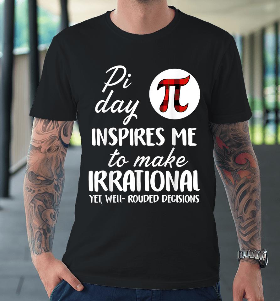 Pi Symbol Pi Day Inspires Me To Make Irrational Math Lover Gift Premium T-Shirt