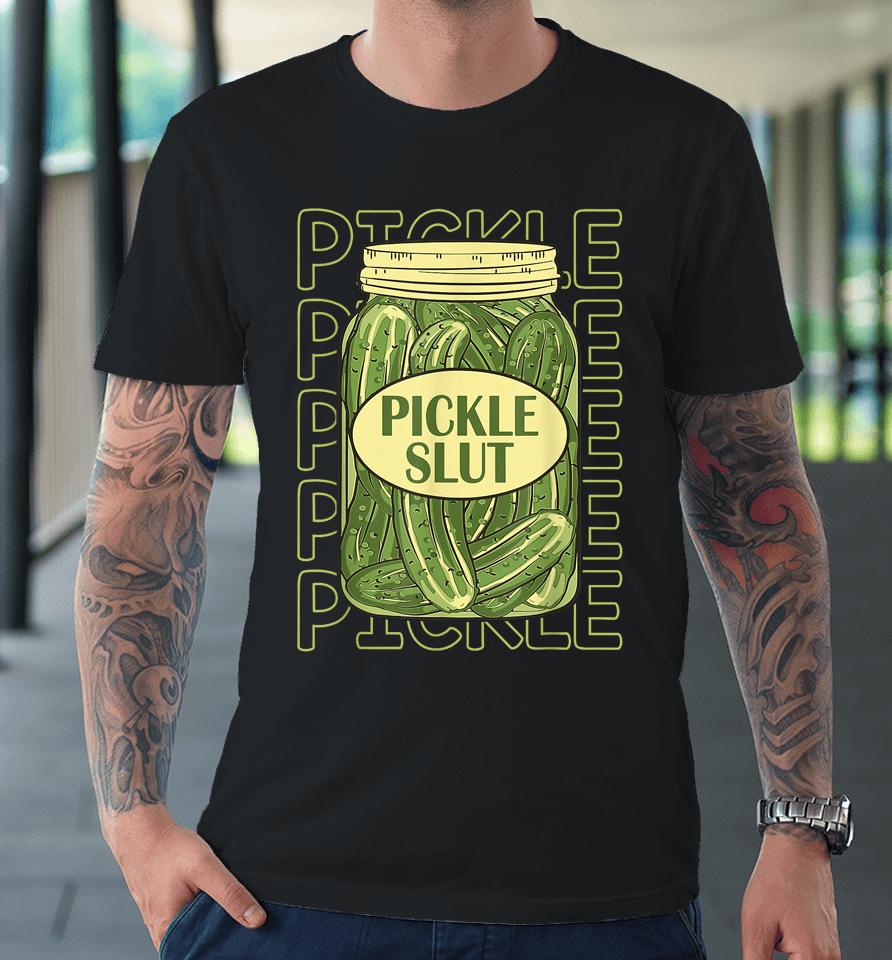 Pickle Slut Funny Pickle Slut Who Loves Pickles Apaprel Premium T-Shirt