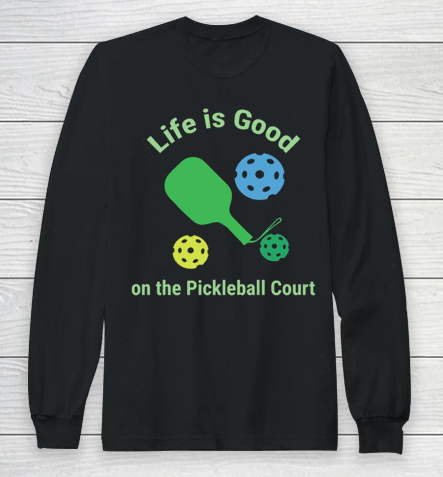 Pickleball Funny Life Is Good On The Pickle Ball Court Long Sleeve T-Shirt