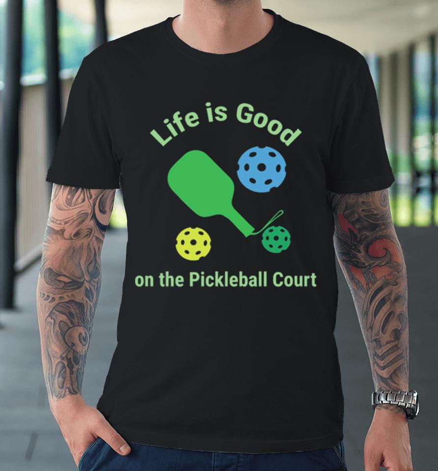 Pickleball Funny Life Is Good On The Pickle Ball Court Premium T-Shirt