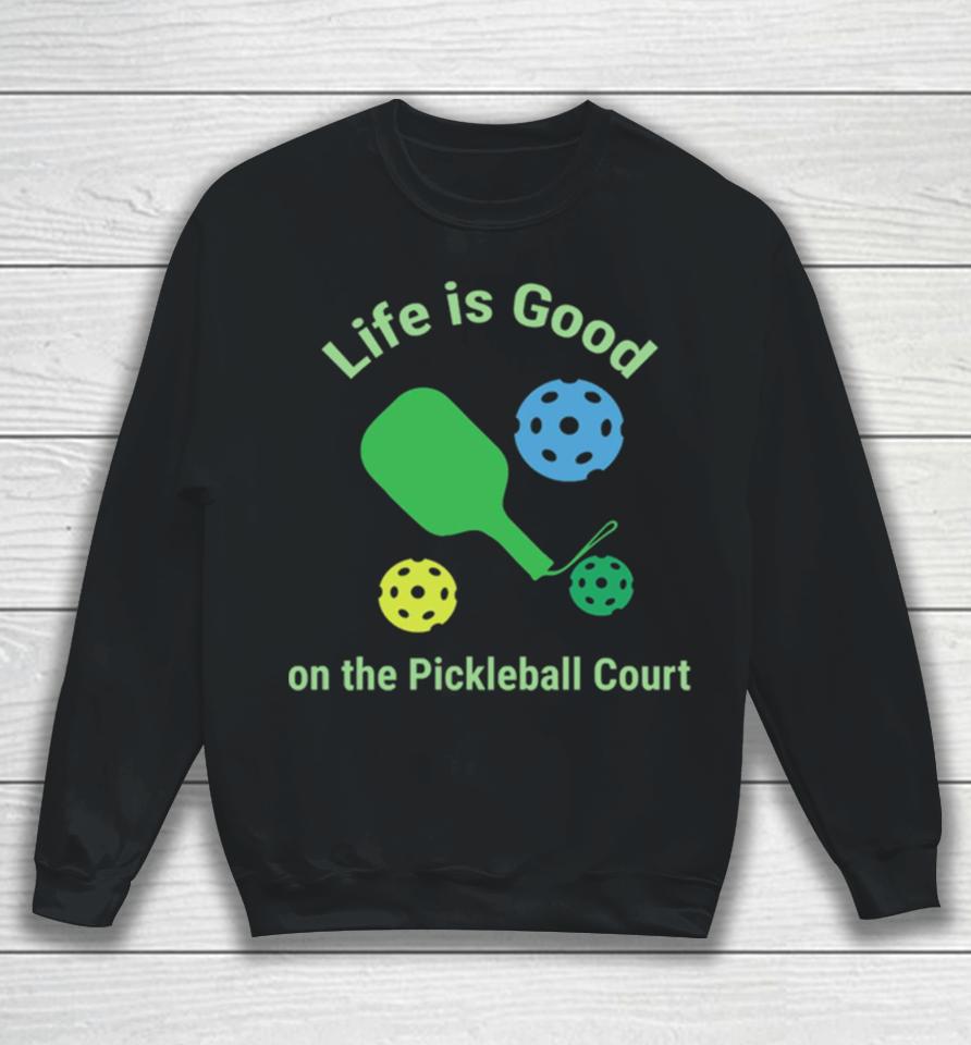 Pickleball Funny Life Is Good On The Pickle Ball Court Sweatshirt