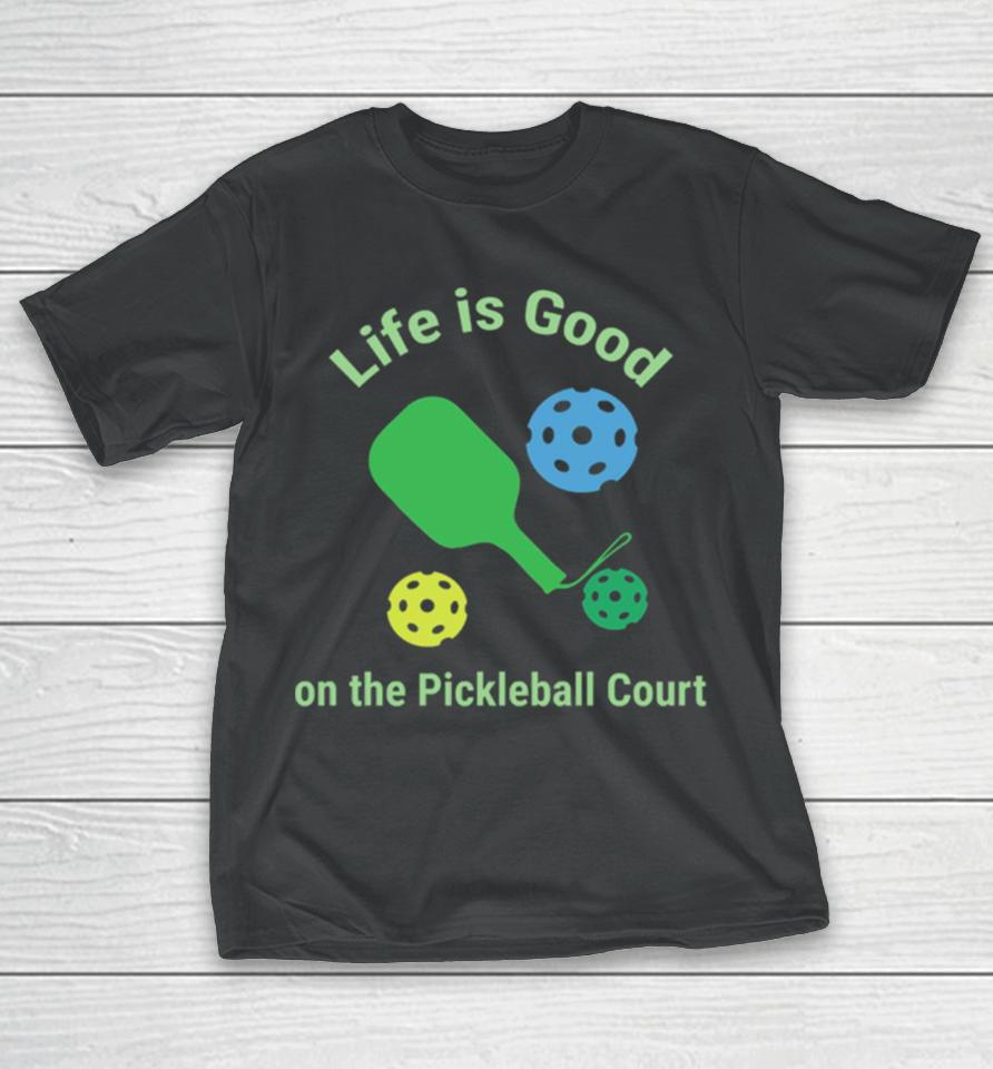 Pickleball Funny Life Is Good On The Pickle Ball Court T-Shirt