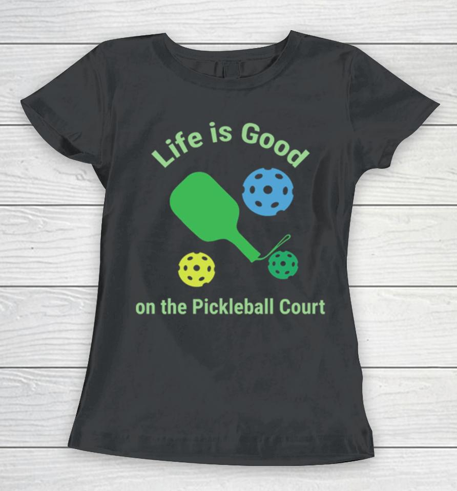 Pickleball Funny Life Is Good On The Pickle Ball Court Women T-Shirt
