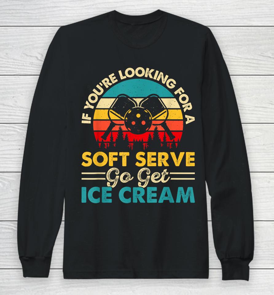 Pickleball If Your Looking For A Soft Serve Go Get Ice Cream Long Sleeve T-Shirt