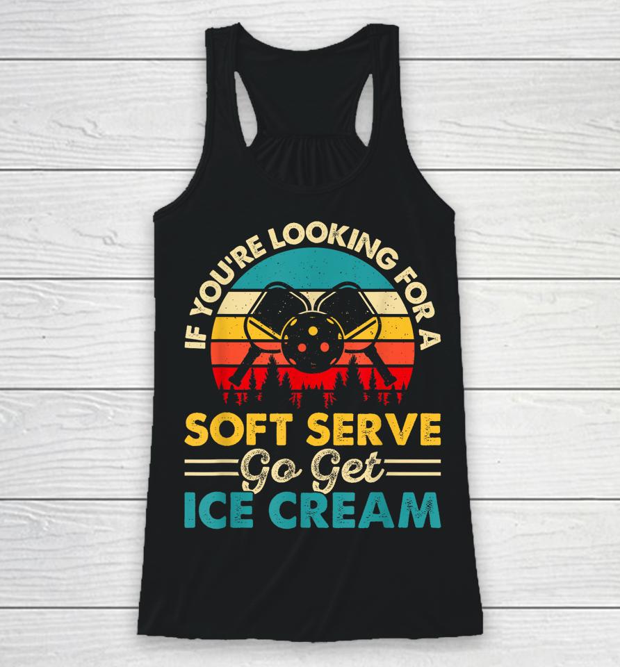 Pickleball If Your Looking For A Soft Serve Go Get Ice Cream Racerback Tank