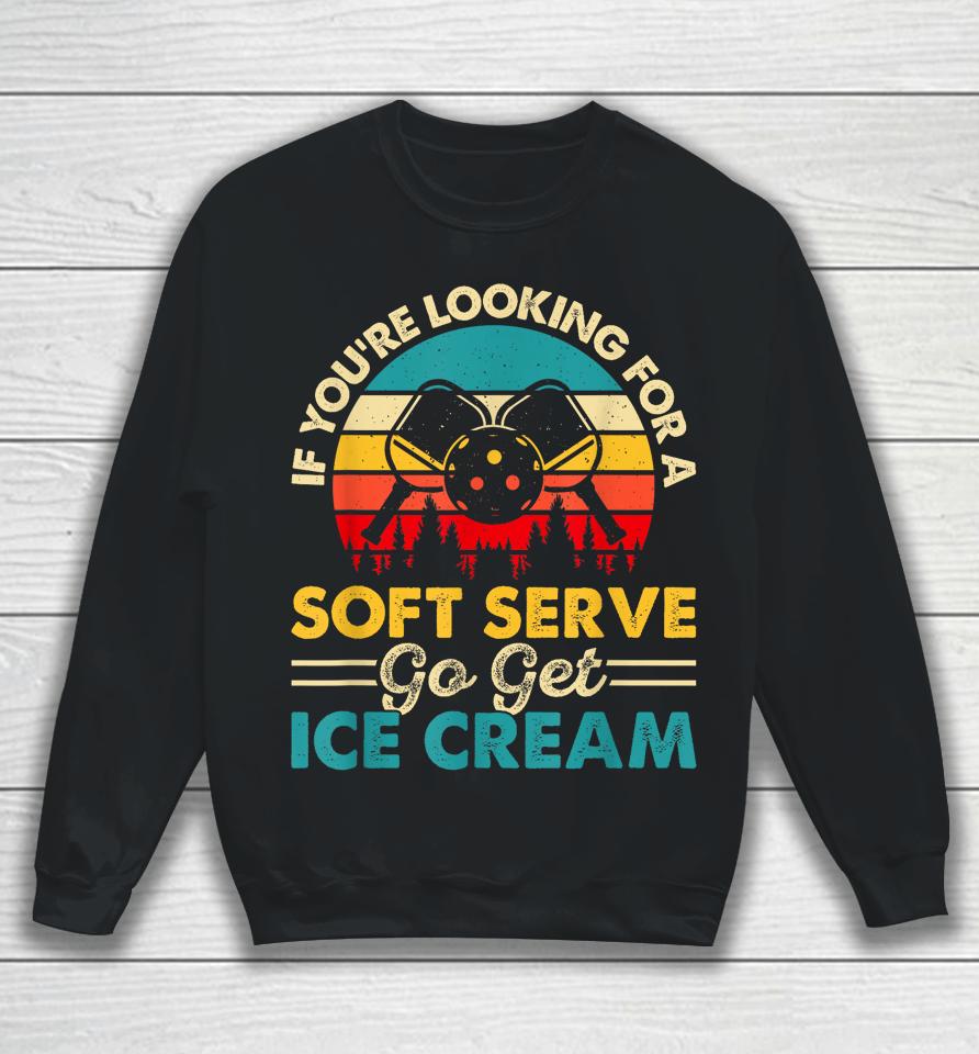 Pickleball If Your Looking For A Soft Serve Go Get Ice Cream Sweatshirt