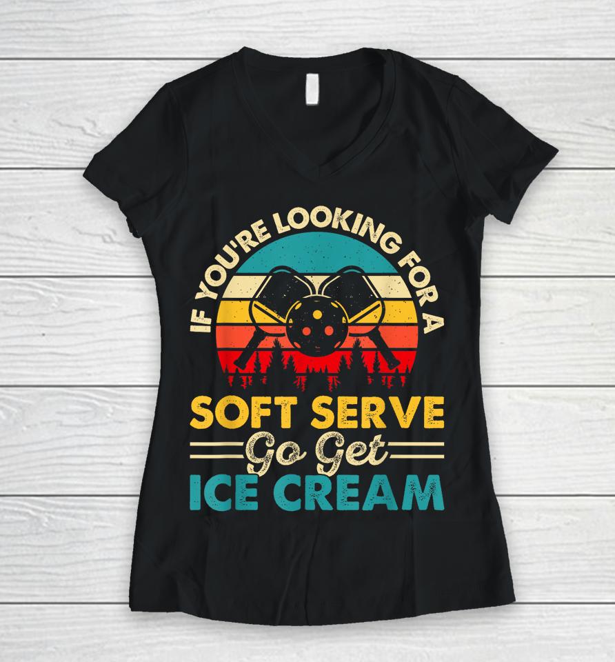 Pickleball If Your Looking For A Soft Serve Go Get Ice Cream Women V-Neck T-Shirt