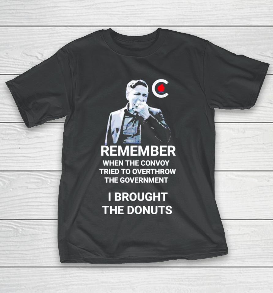 Pierre Poilievre Remember When The Convoy Tried To Overthrow The Government I Brought The Donuts T-Shirt