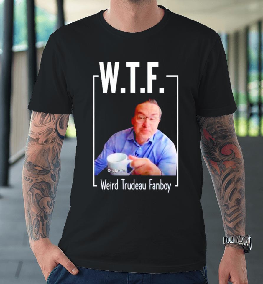 Pierre Poilievre Wtf Weird Trydeau Fanboy Premium T-Shirt