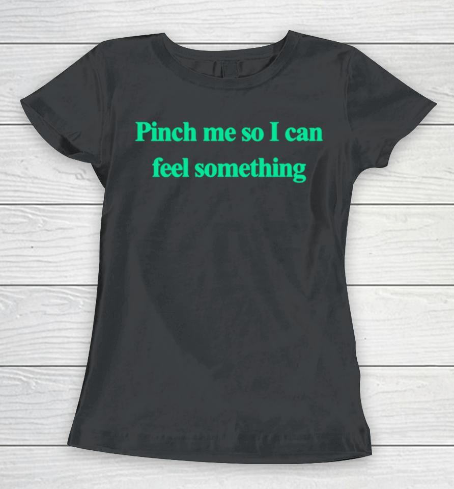 Pinch Me So I Can Feel Something Women T-Shirt