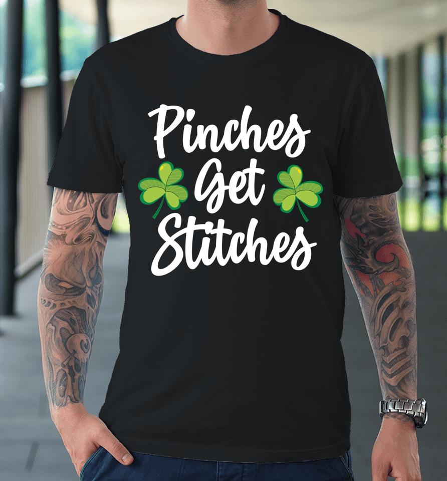 Pinches Get Stitches Shirt Funny Saint Patricks Day Premium T-Shirt