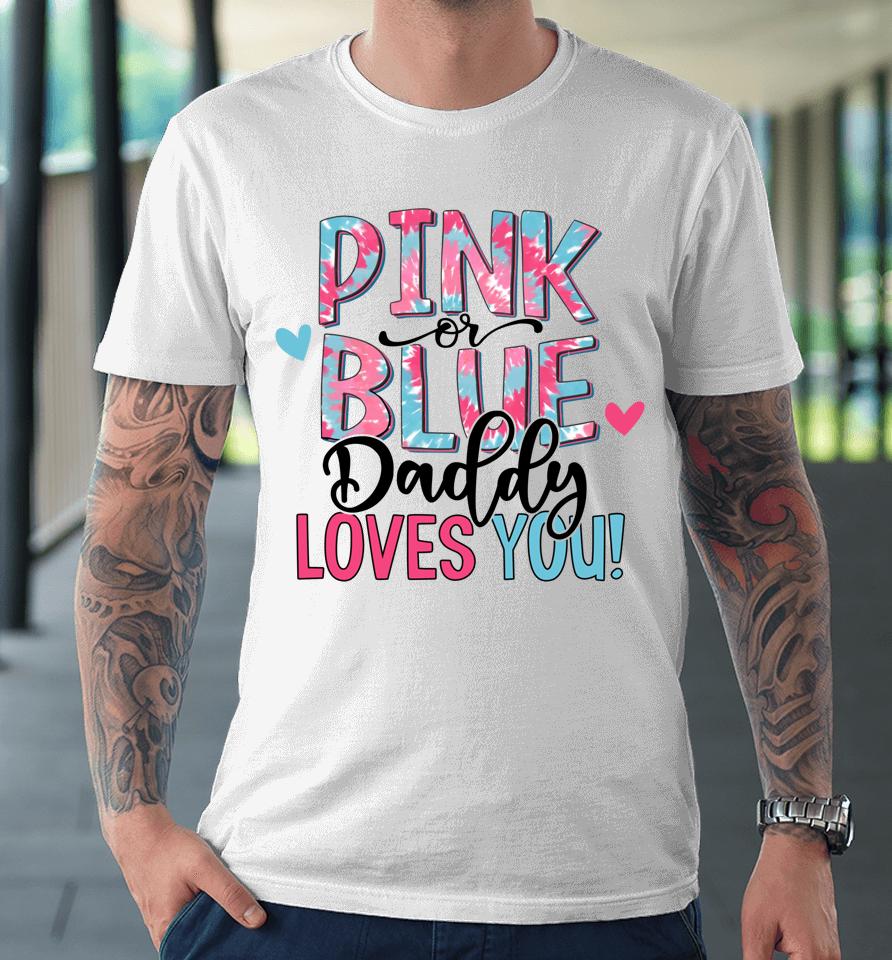 Pink Or Blue Daddy Loves You Tie Dye Baby Gender Reveal Premium T-Shirt