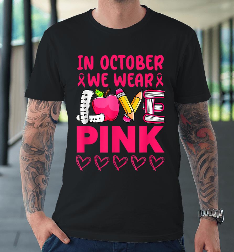 Pink Ribbon Teacher Breast Cancer Awareness We Wear Pink Tee Premium T-Shirt