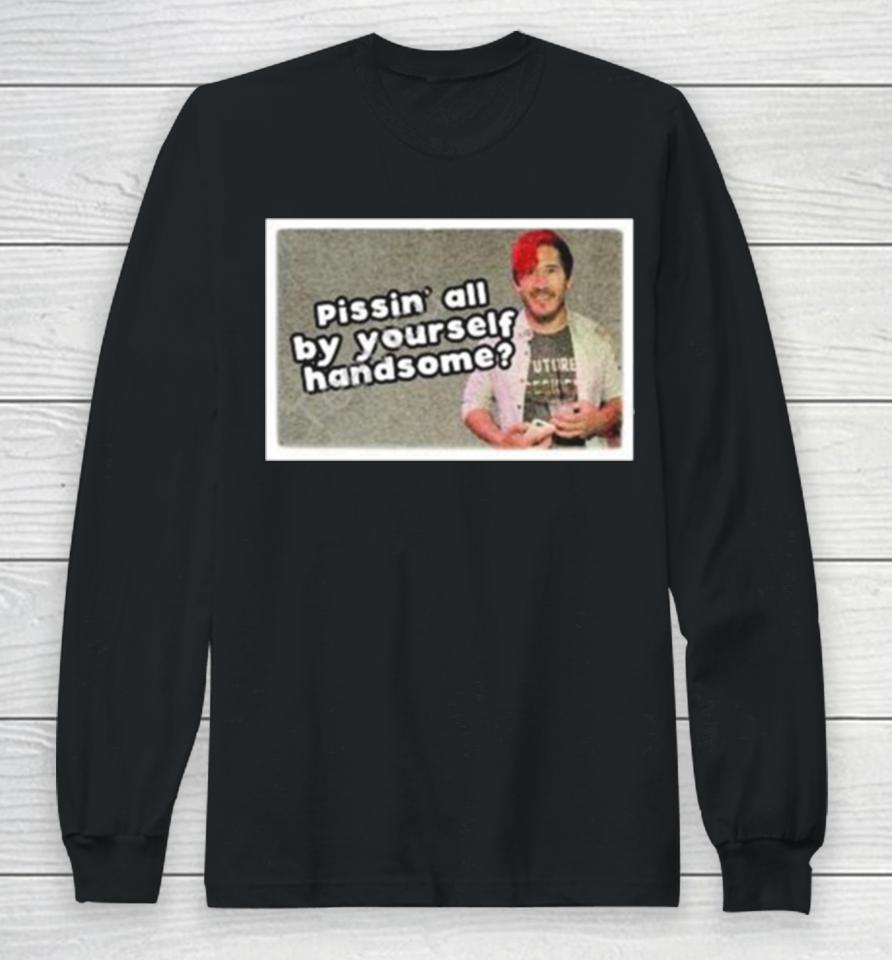 Pissin’ All By Yourself Handsome Oddly Specific Lonesome Long Sleeve T-Shirt