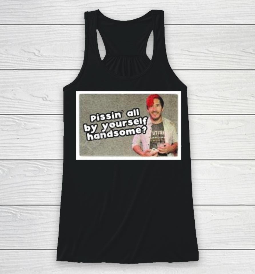 Pissin’ All By Yourself Handsome Oddly Specific Lonesome Racerback Tank
