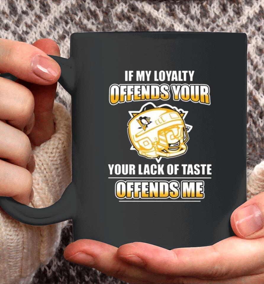 Pittsburgh Penguins If My Loyalty Offends Your Your Lack Of Taste Offends Me Coffee Mug