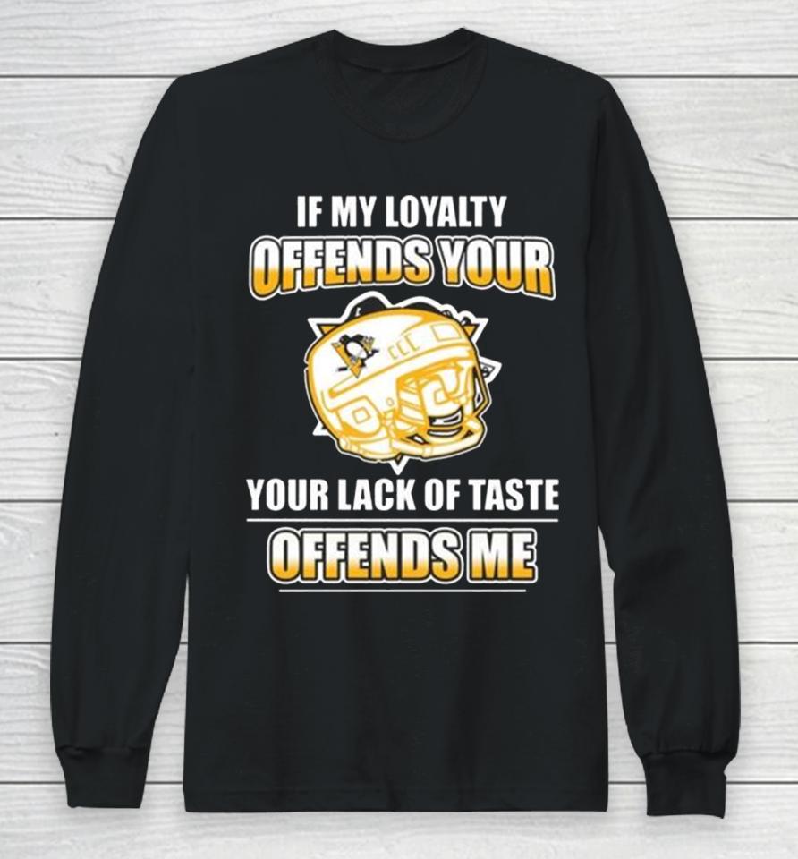 Pittsburgh Penguins If My Loyalty Offends Your Your Lack Of Taste Offends Me Long Sleeve T-Shirt