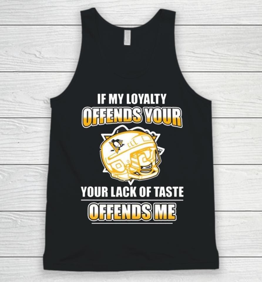 Pittsburgh Penguins If My Loyalty Offends Your Your Lack Of Taste Offends Me Unisex Tank Top