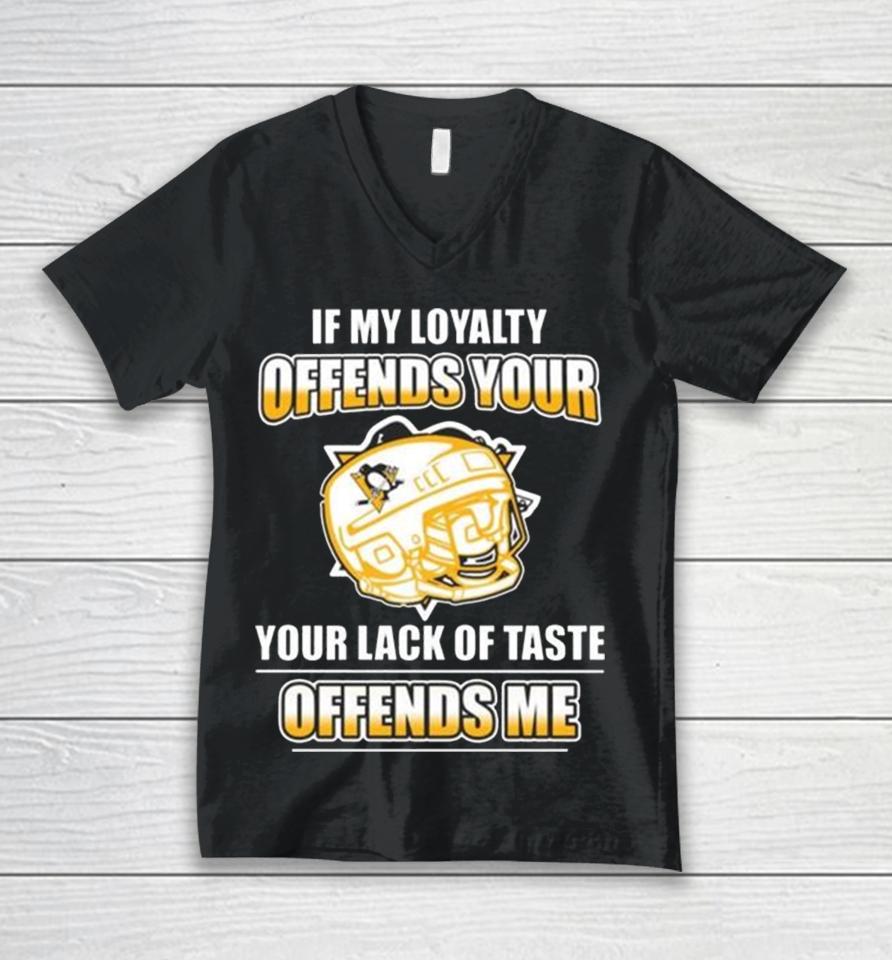 Pittsburgh Penguins If My Loyalty Offends Your Your Lack Of Taste Offends Me Unisex V-Neck T-Shirt