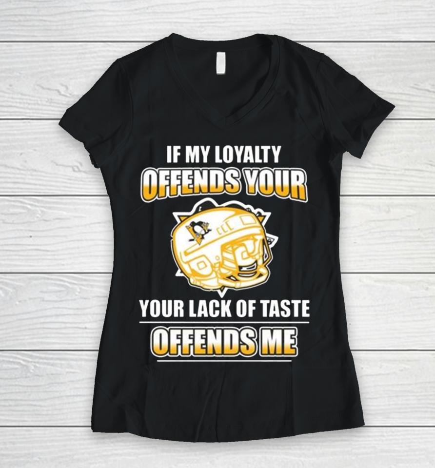 Pittsburgh Penguins If My Loyalty Offends Your Your Lack Of Taste Offends Me Women V-Neck T-Shirt