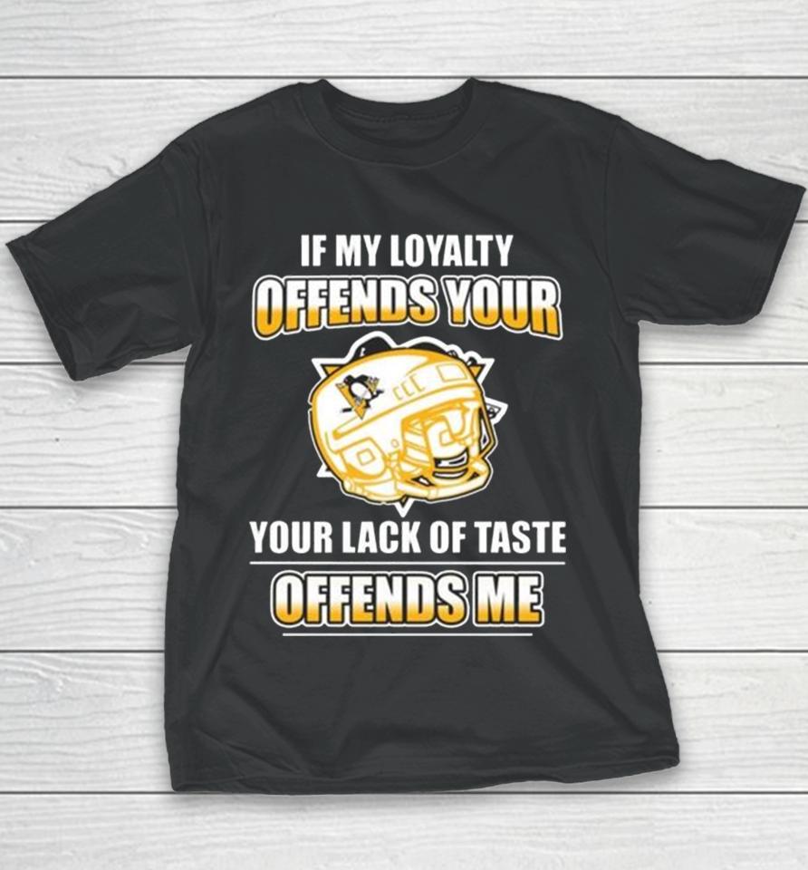 Pittsburgh Penguins If My Loyalty Offends Your Your Lack Of Taste Offends Me Youth T-Shirt