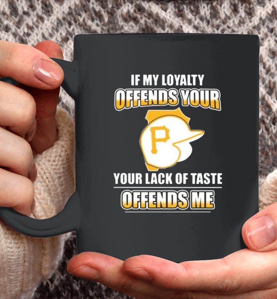 Pittsburgh Pirates If My Loyalty Offends Your Your Lack Of Taste Offends Me Coffee Mug