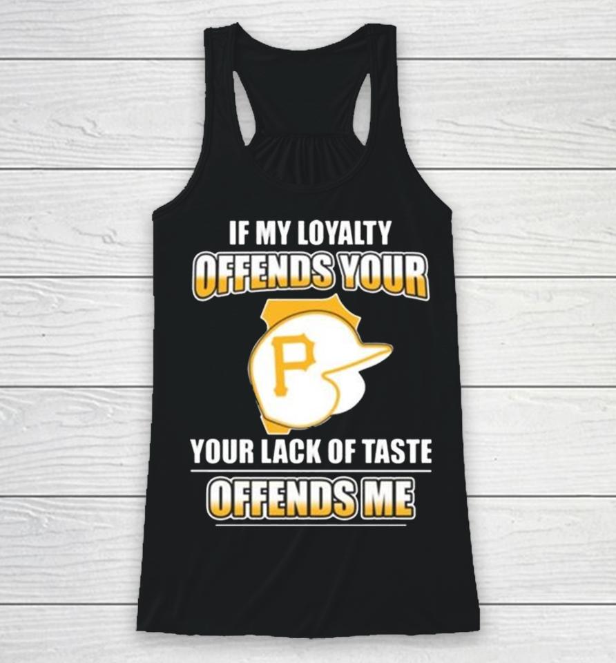 Pittsburgh Pirates If My Loyalty Offends Your Your Lack Of Taste Offends Me Racerback Tank