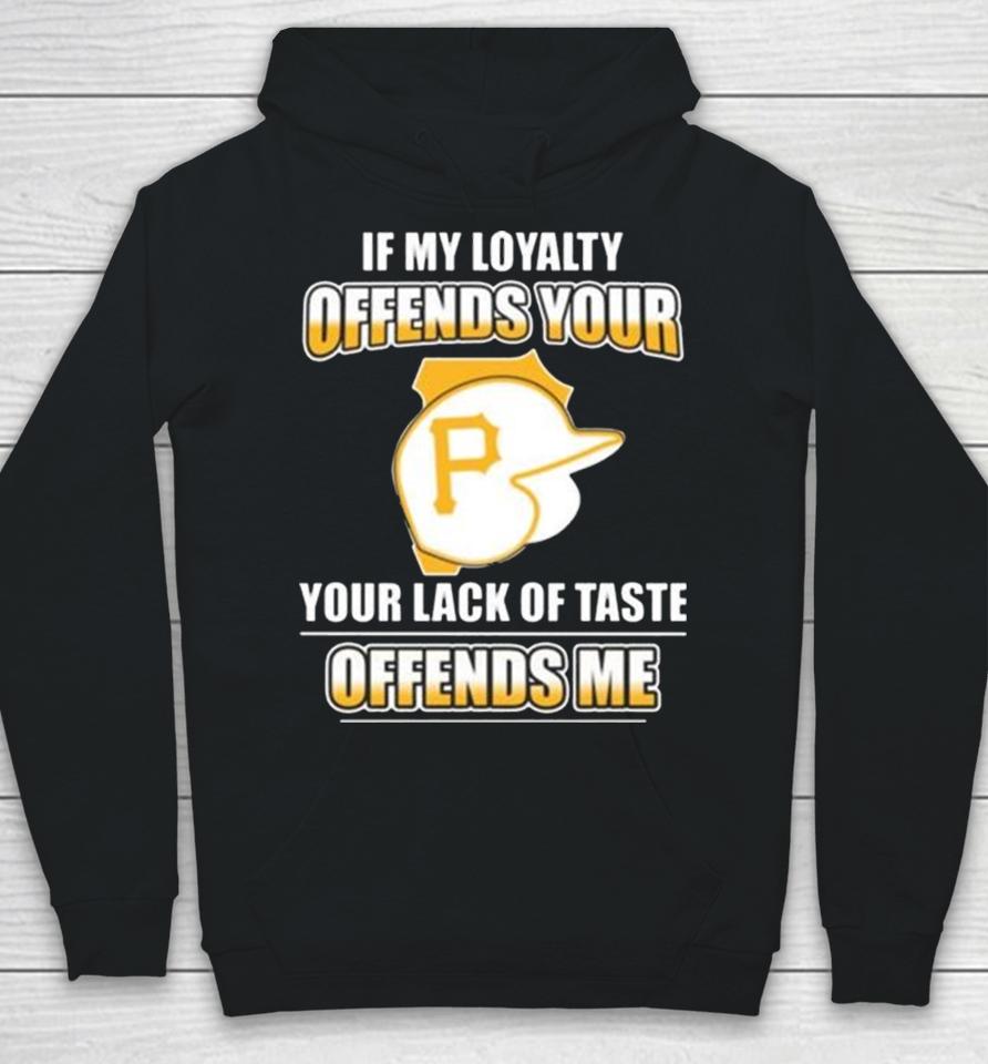 Pittsburgh Pirates If My Loyalty Offends Your Your Lack Of Taste Offends Me Hoodie