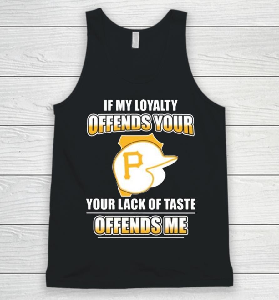 Pittsburgh Pirates If My Loyalty Offends Your Your Lack Of Taste Offends Me Unisex Tank Top