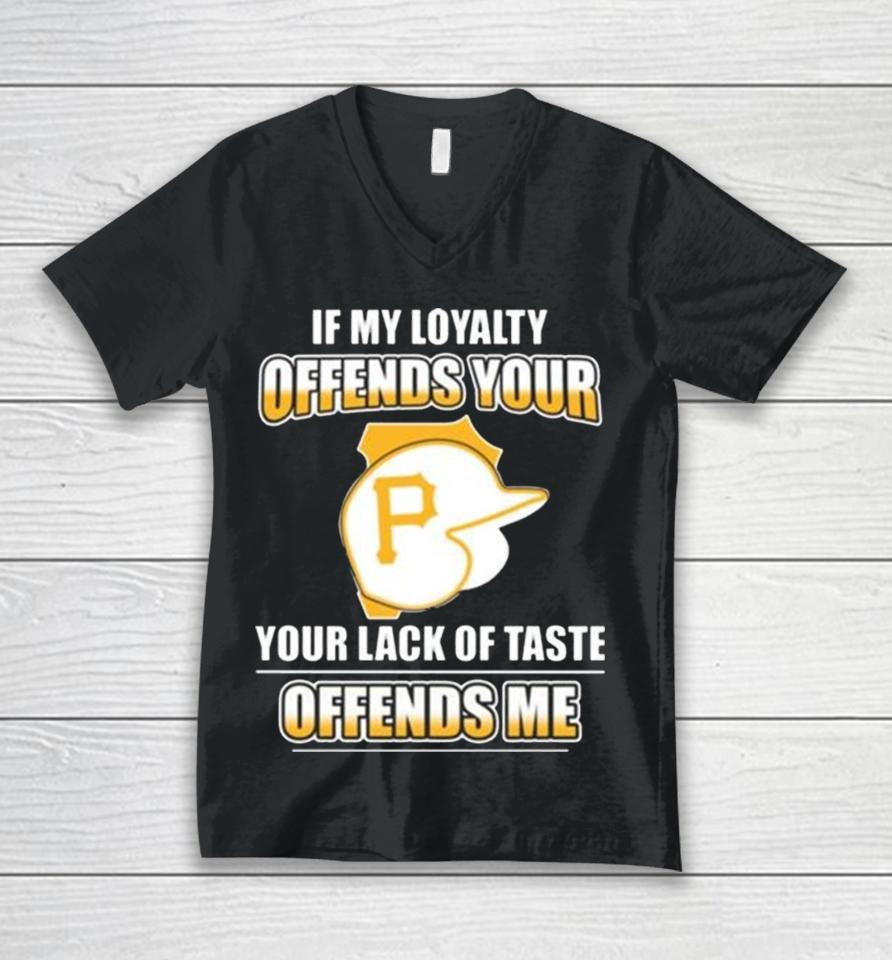 Pittsburgh Pirates If My Loyalty Offends Your Your Lack Of Taste Offends Me Unisex V-Neck T-Shirt