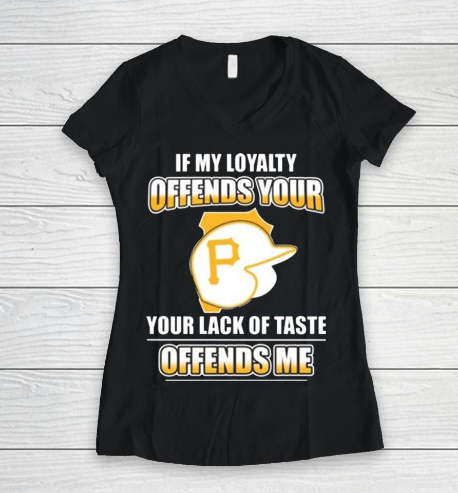 Pittsburgh Pirates If My Loyalty Offends Your Your Lack Of Taste Offends Me Women V-Neck T-Shirt