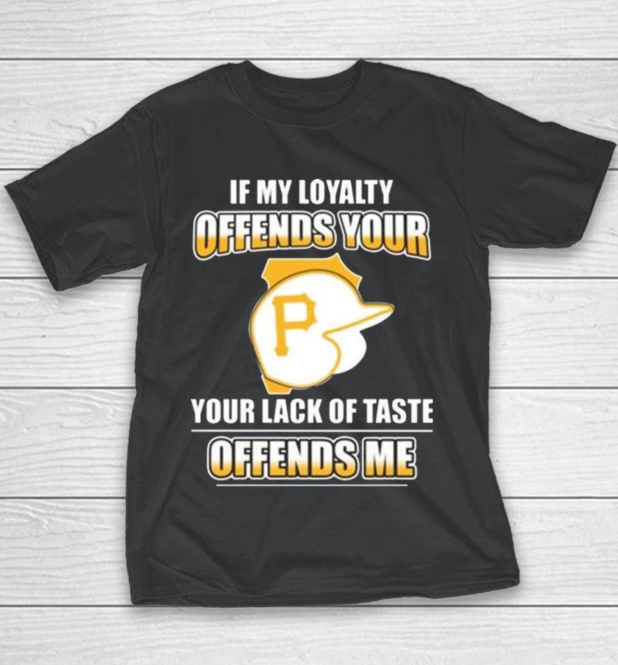 Pittsburgh Pirates If My Loyalty Offends Your Your Lack Of Taste Offends Me Youth T-Shirt