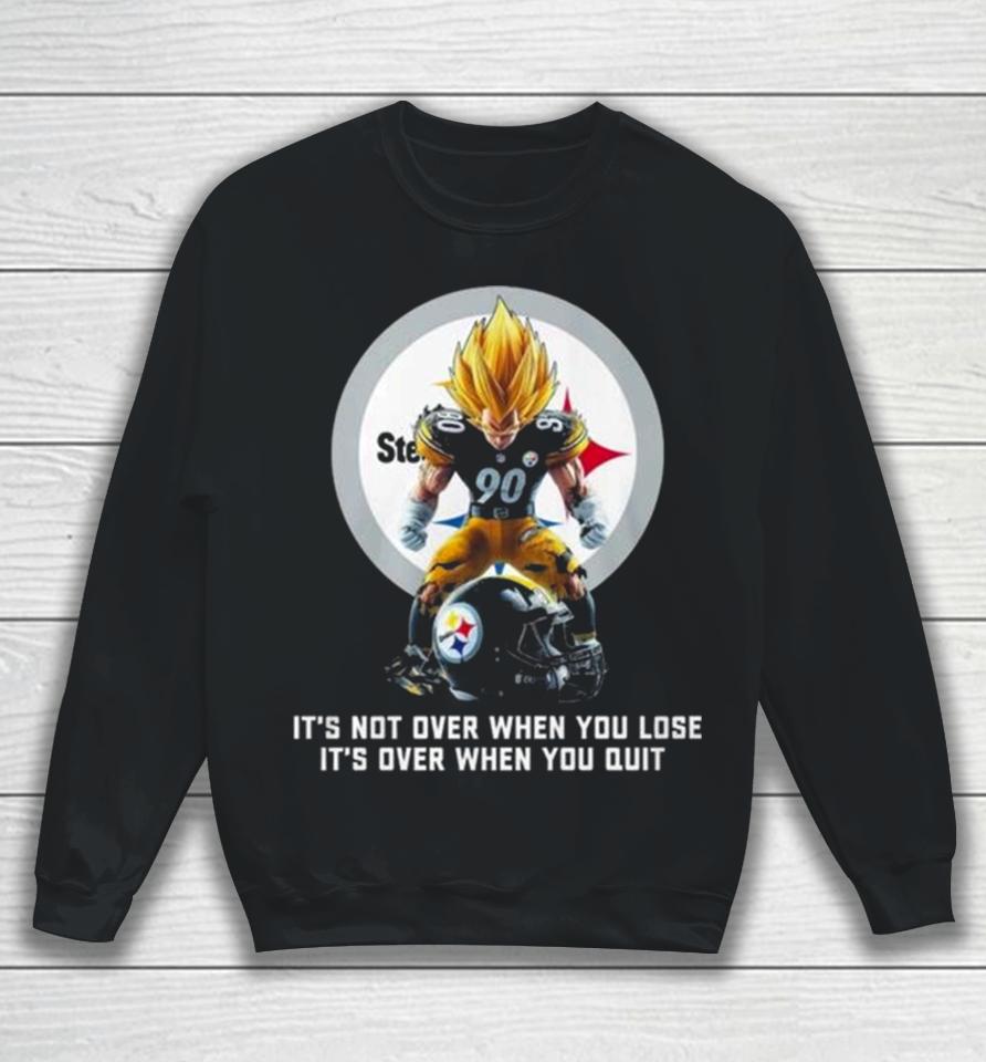 Pittsburgh Steelers It Not Over When You Lose It Over When You Quit Sweatshirt